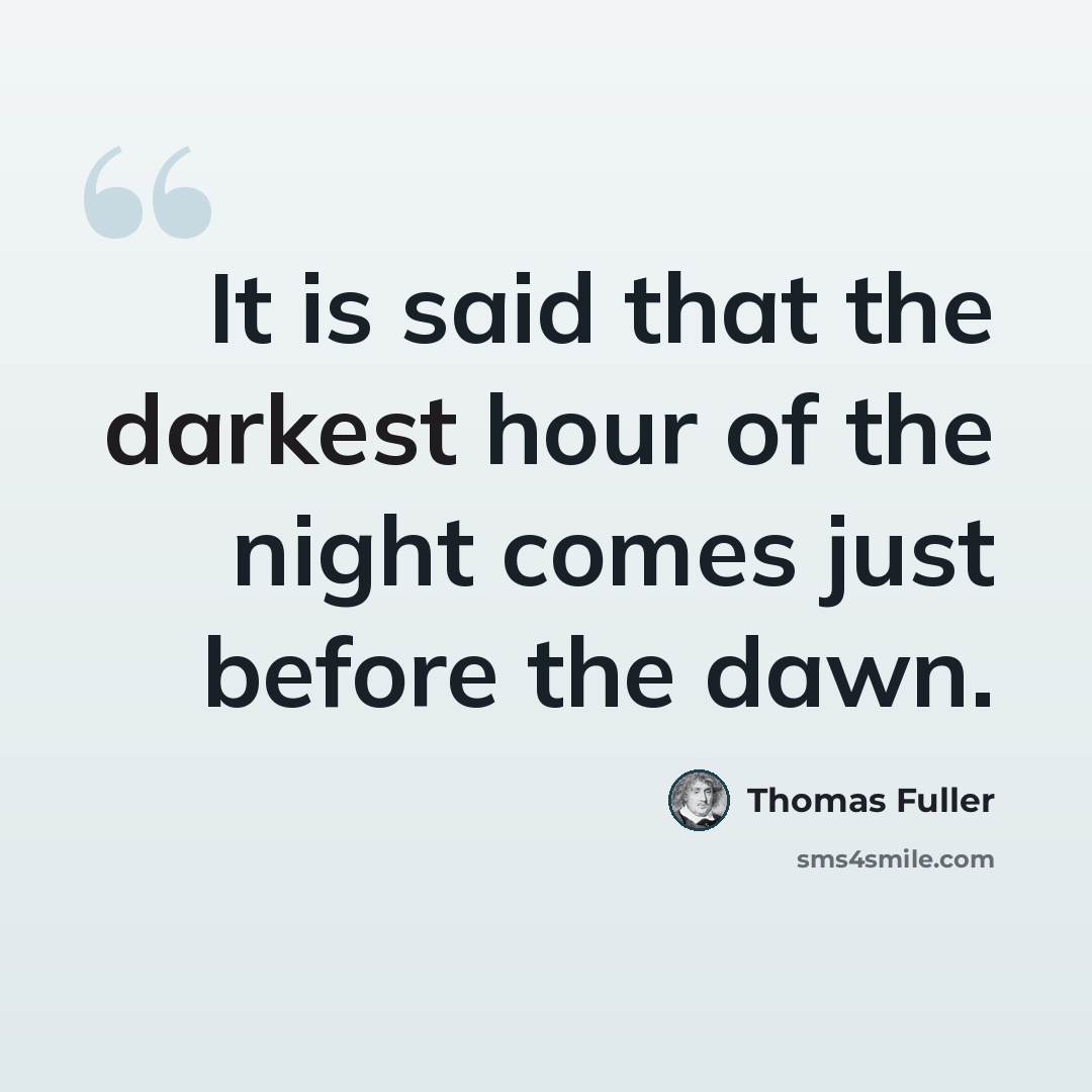 “It is said that the darkest hour of the night comes just before the dawn.” quote by Thomas Fuller