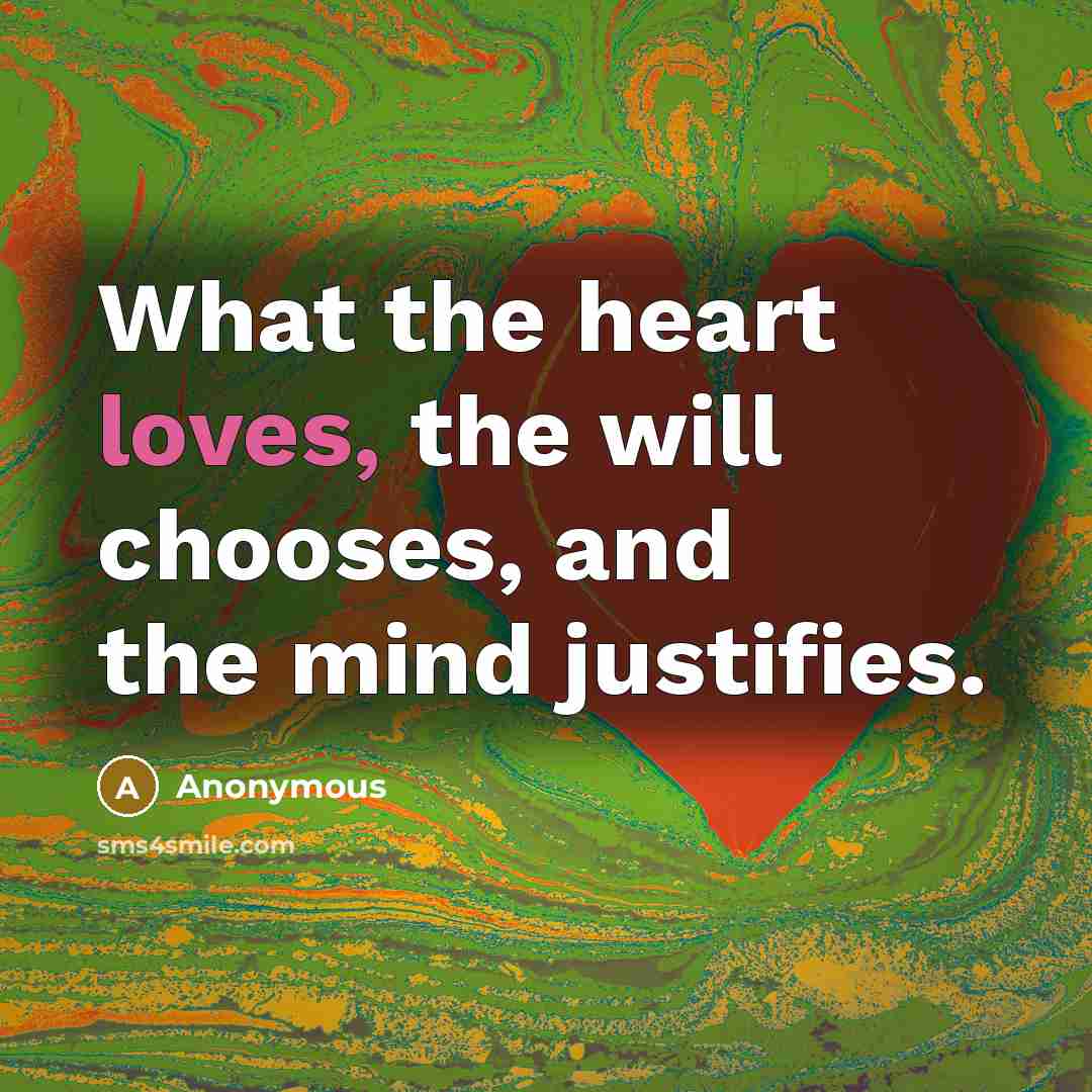 “What the heart loves, the will chooses, and the mind justifies.” quote by Anonymous