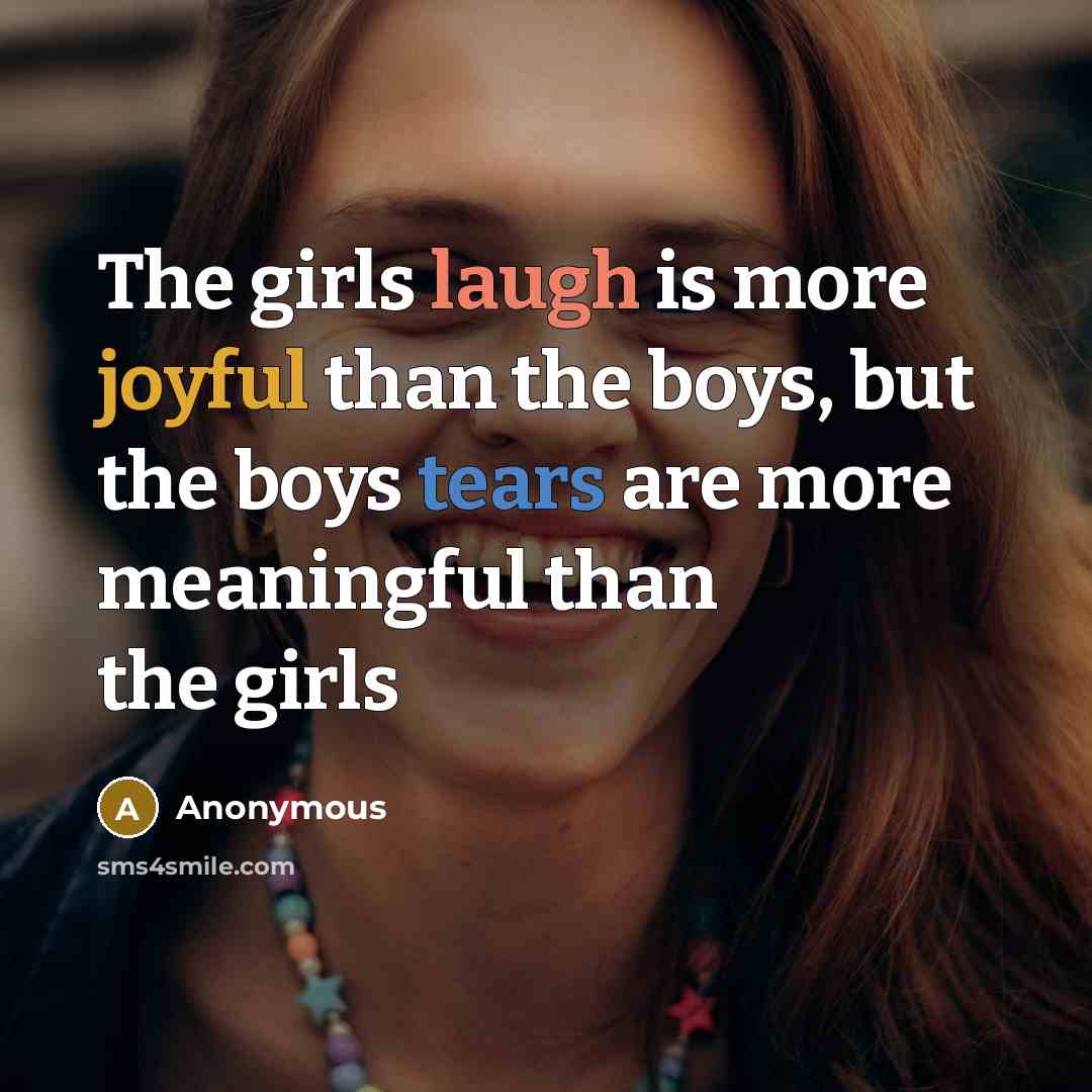 “The girls laugh is more joyful than the boys, but the boys tears are more meaningful than the girls” quote by Anonymous