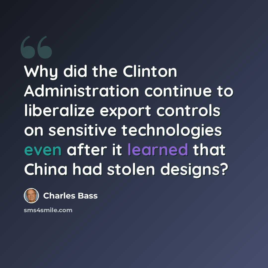 “Why did the Clinton Administration continue to liberalize export controls on sensitive technologies even after it learned that China had stolen designs?” quote by Charles Bass