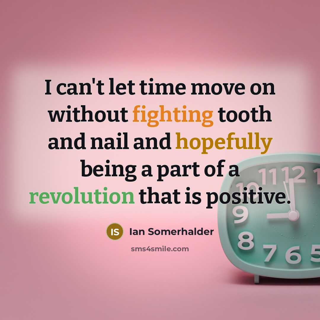 “I can't let time move on without fighting tooth and nail and hopefully being a part of a revolution that is positive.” quote by Ian Somerhalder