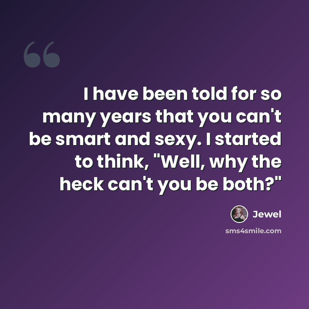 “I have been told for so many years that you can't be smart and sexy. I started to think, "Well, why the heck can't you be both?"” quote by Jewel