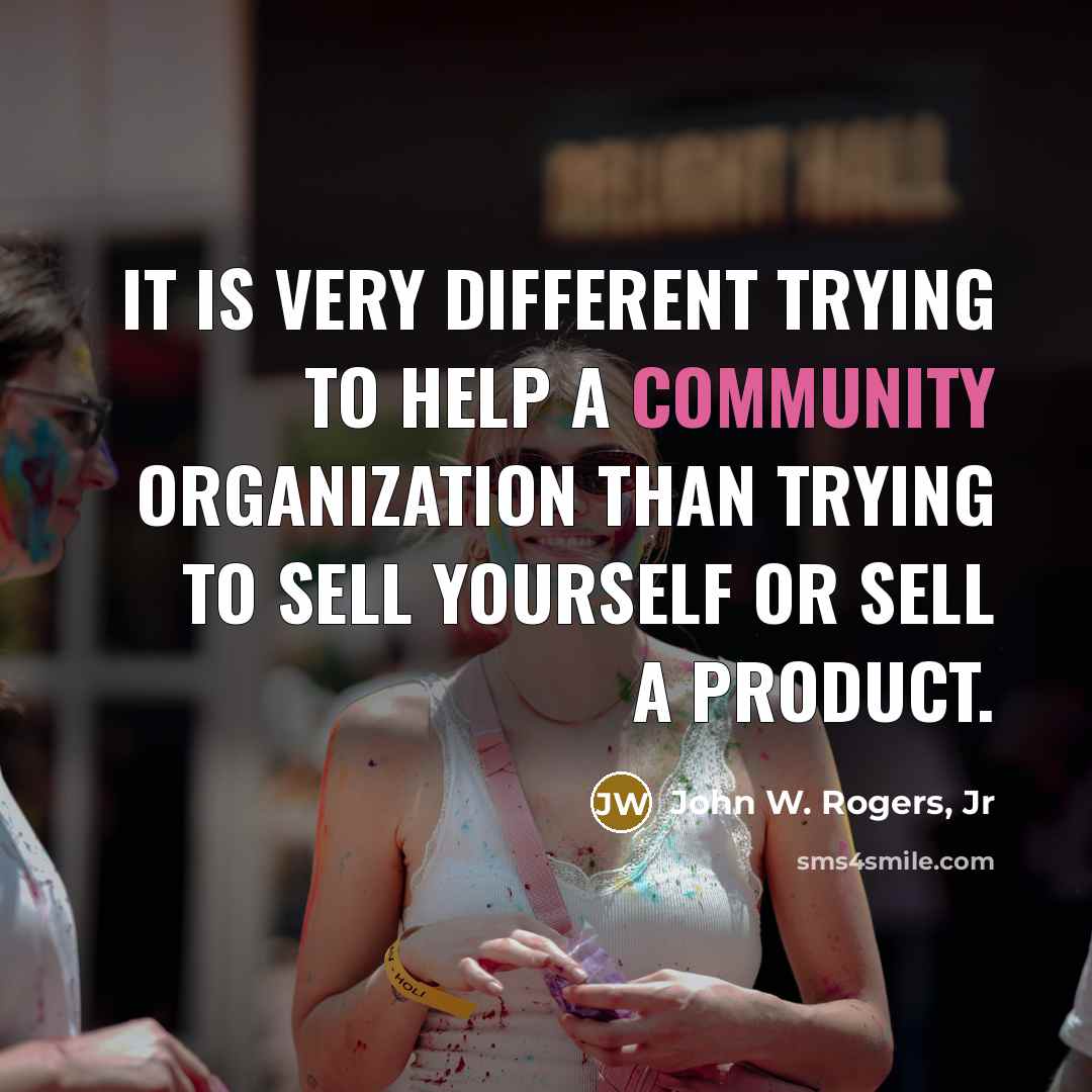 “It is very different trying to help a community organization than trying to sell yourself or sell a product.” quote by John W. Rogers, Jr