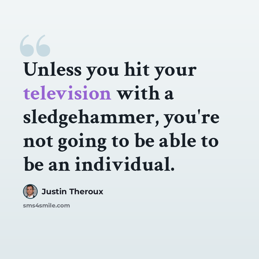 “Unless you hit your television with a sledgehammer, you're not going to be able to be an individual.” quote by Justin Theroux