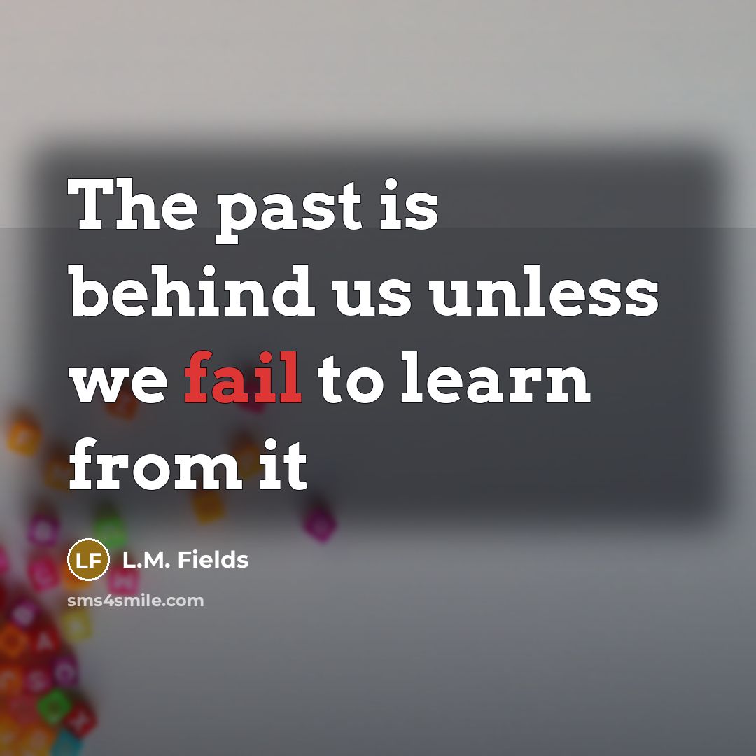 “The past is behind us unless we fail to learn from it” quote by L.M. Fields