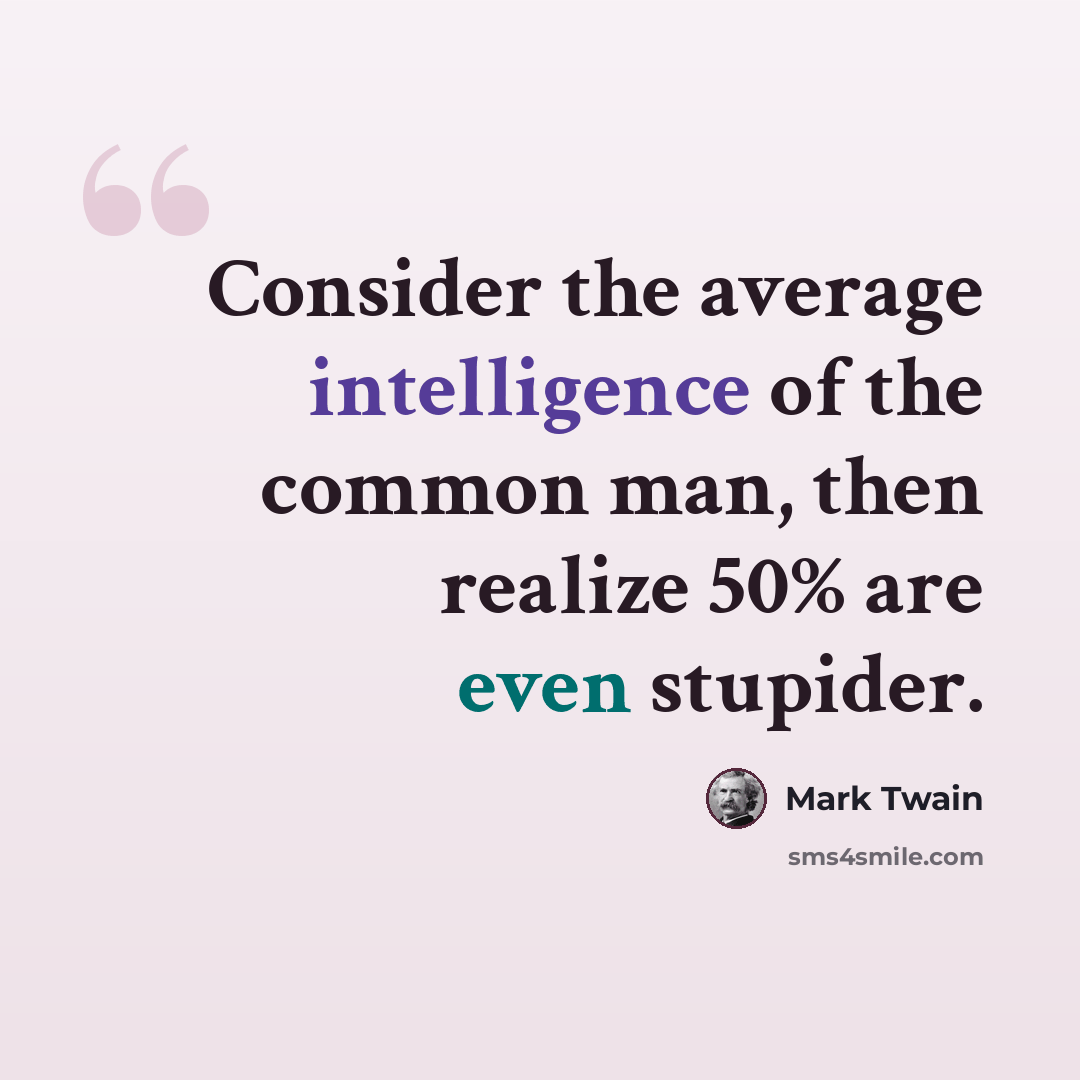 “Consider the average intelligence of the common man, then realize 50% are even stupider.” quote by Mark Twain