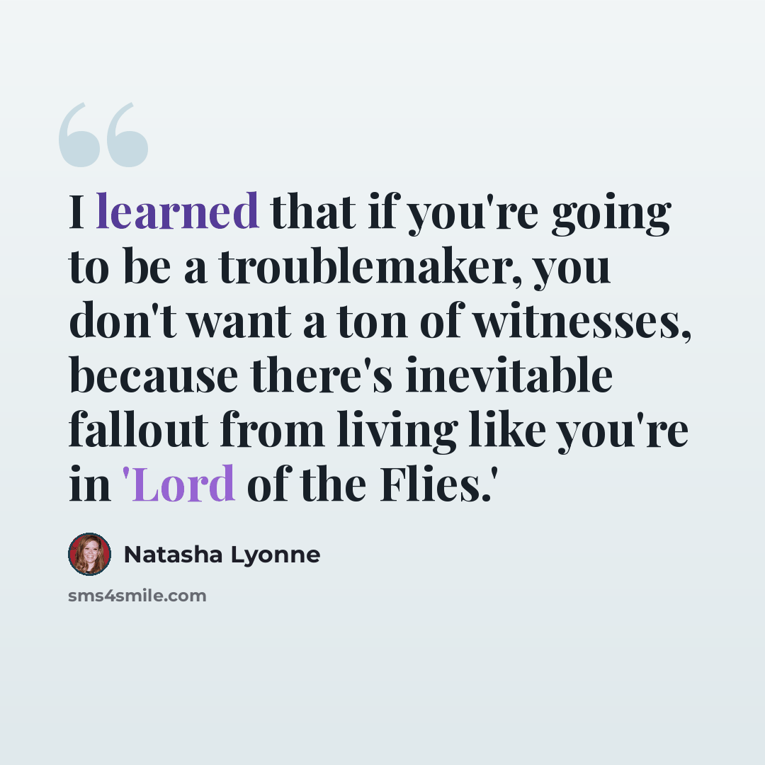 “I learned that if you're going to be a troublemaker, you don't want a ton of witnesses, because there's inevitable fallout from living like you're in 'Lord of the Flies.'” quote by Natasha Lyonne