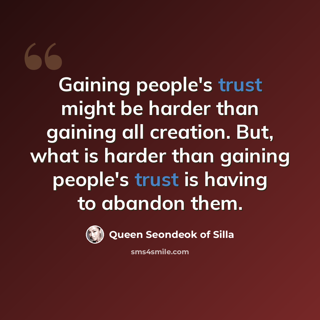“Gaining people's trust might be harder than gaining all creation. But, what is harder than gaining people's trust is having to abandon them.” quote by Queen Seondeok of Silla