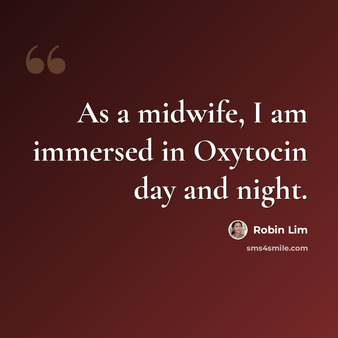 “As a midwife, I am immersed in Oxytocin day and night.” quote by Robin Lim