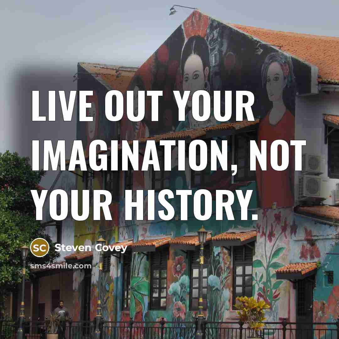 “Live out your imagination, not your history.” quote by Steven Covey