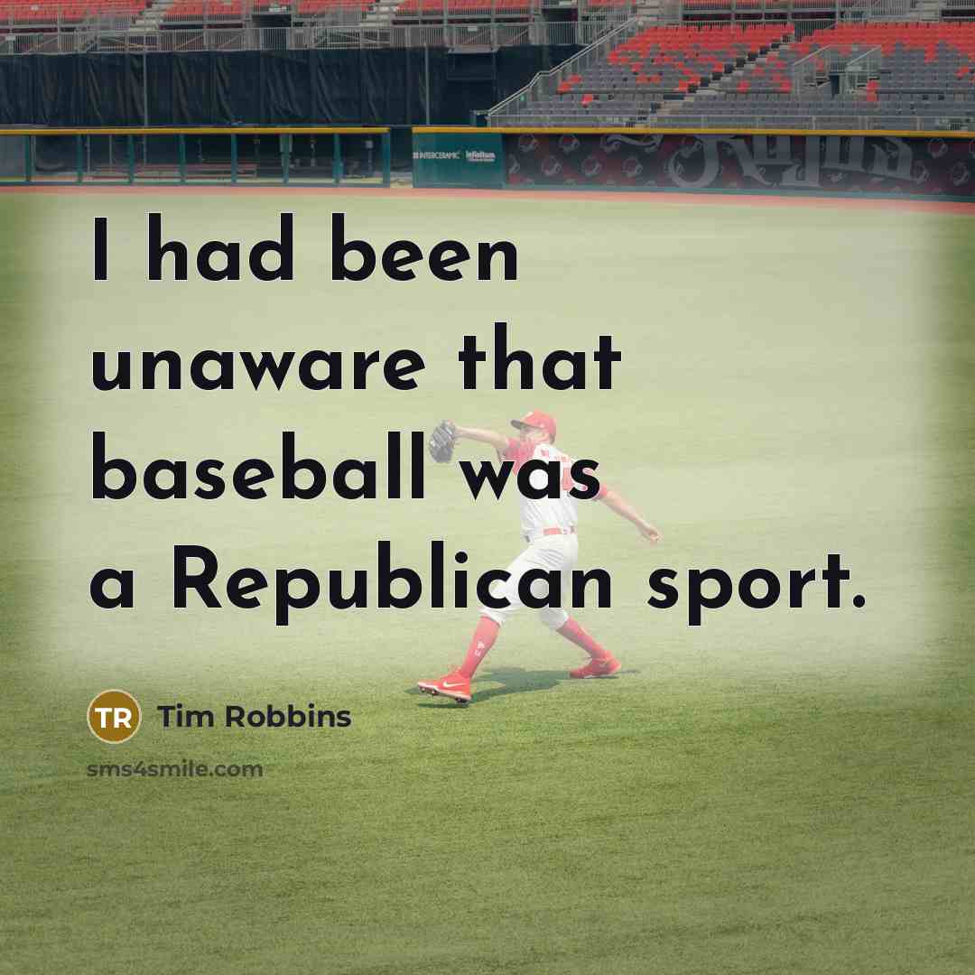 “I had been unaware that baseball was a Republican sport.” quote by Tim Robbins