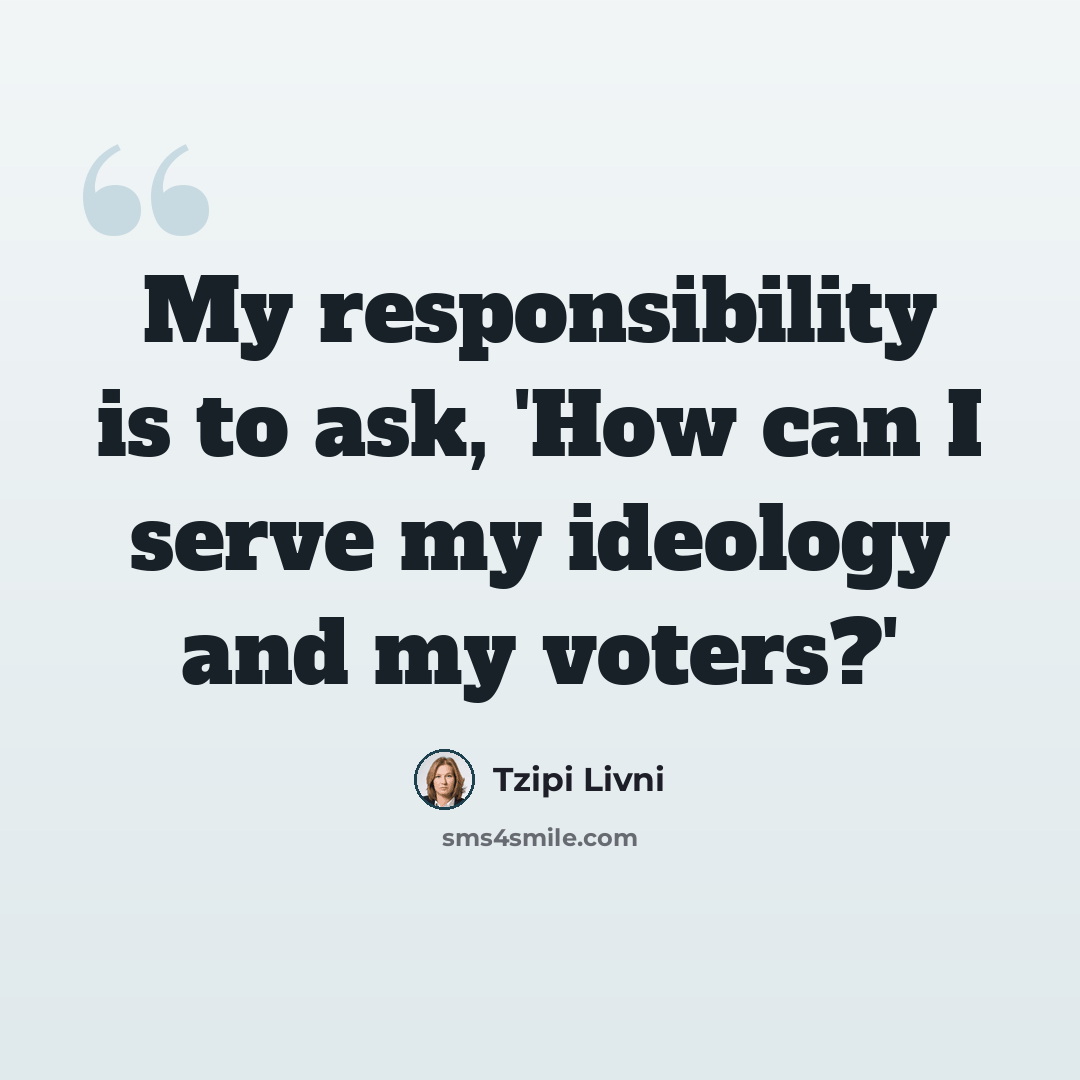 “My responsibility is to ask, 'How can I serve my ideology and my voters?'” quote by Tzipi Livni