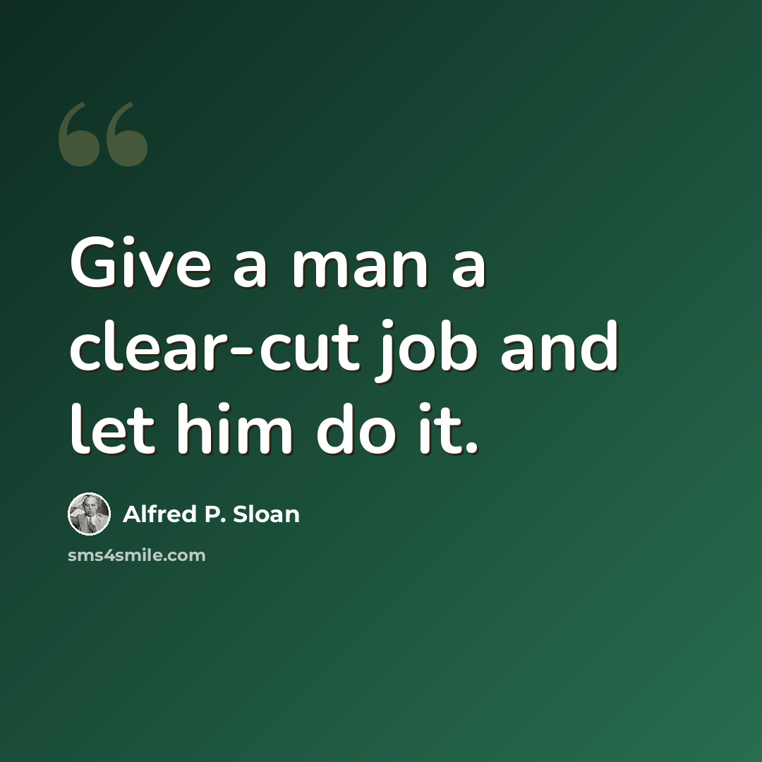 “Give a man a clear-cut job and let him do it.” quote by Alfred P. Sloan