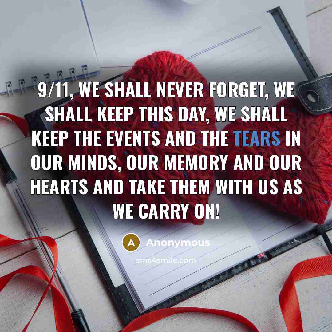 “9/11, We shall never forget, we shall keep this day, we shall keep the events and the tears in our minds, our memory and our hearts and take them with us as we carry on!” quote by Anonymous