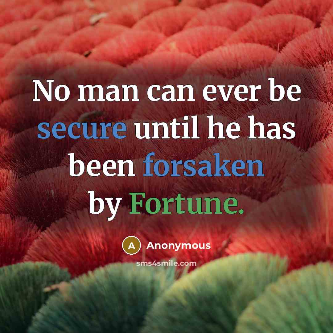 “No man can ever be secure until he has been forsaken by Fortune.” quote by Anonymous