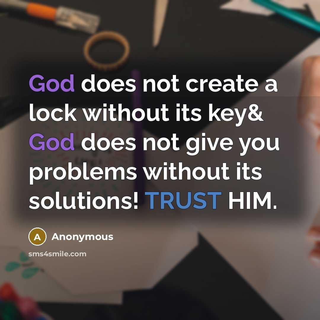 “God does not create a lock without its key& God does not give you problems without its solutions! TRUST HIM.” quote by Anonymous
