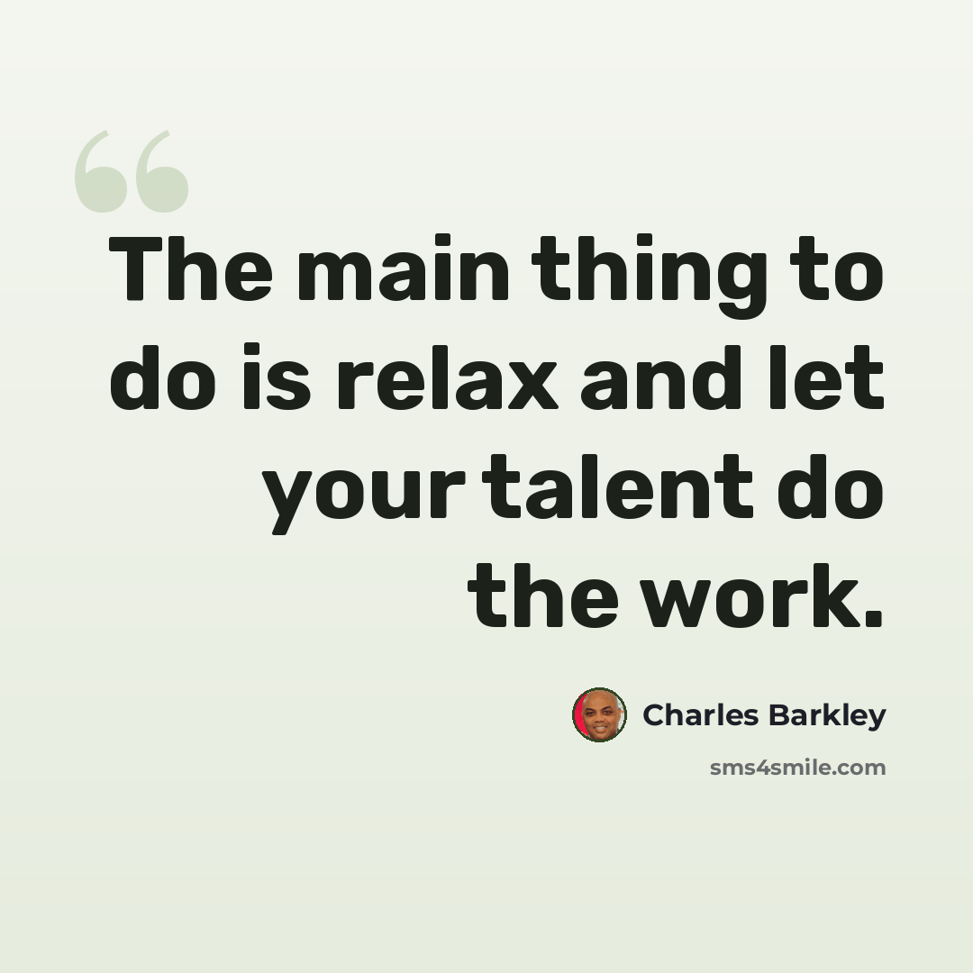 “The main thing to do is relax and let your talent do the work.” quote by Charles Barkley