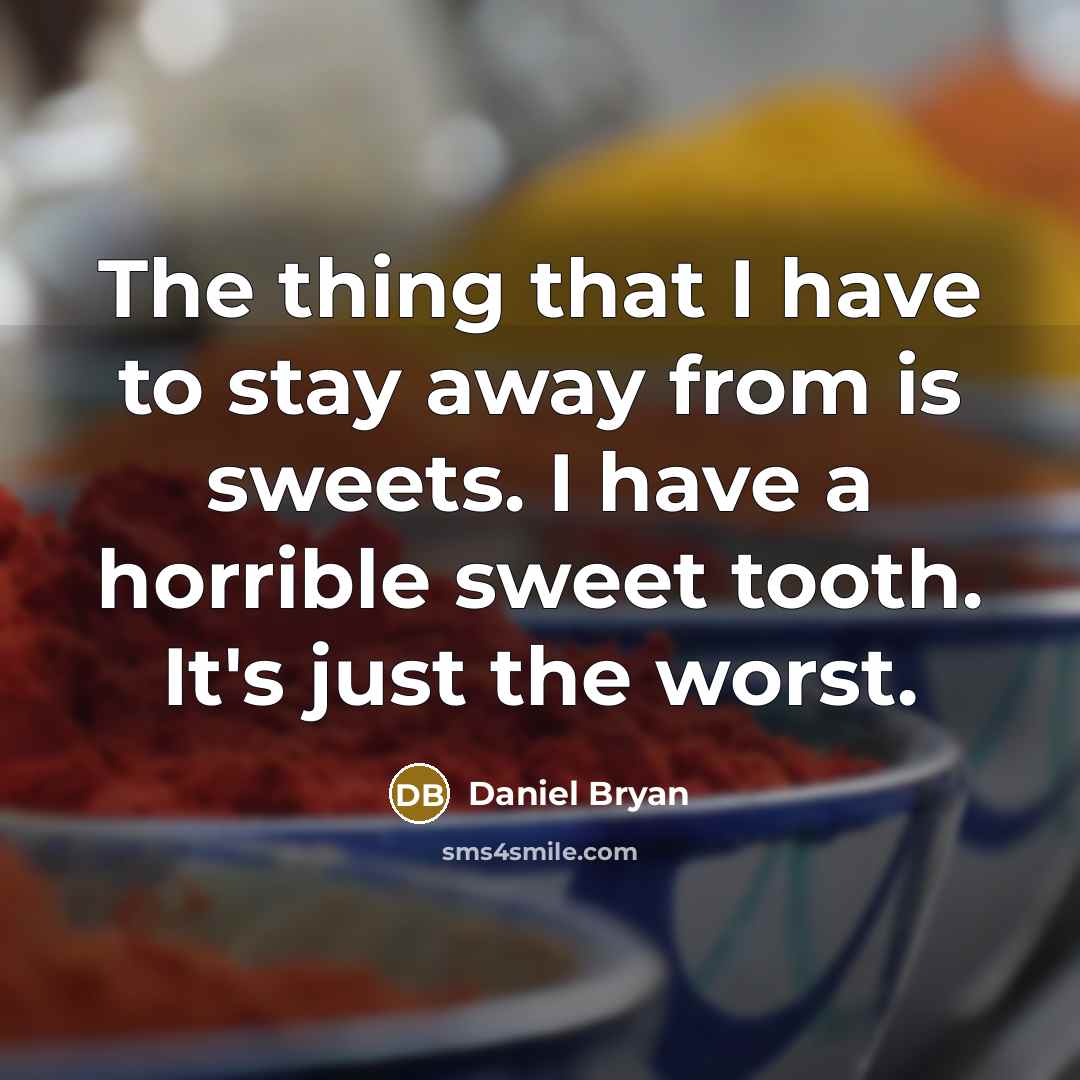 “The thing that I have to stay away from is sweets. I have a horrible sweet tooth. It's just the worst.” quote by Daniel Bryan