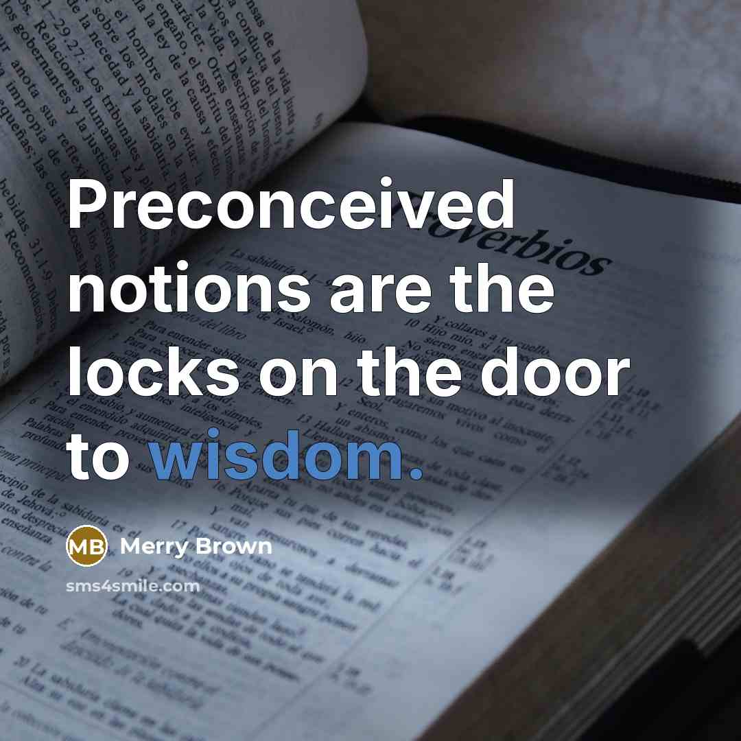“Preconceived notions are the locks on the door to wisdom.” quote by Merry Brown