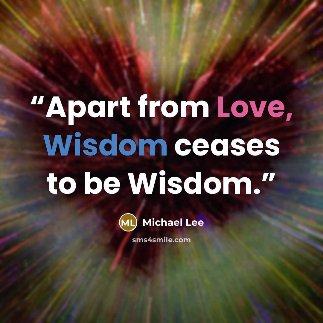 “Apart from Love, Wisdom ceases to be Wisdom.” quote by Michael Lee