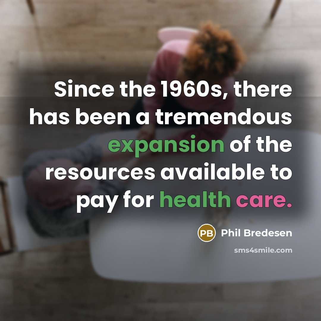 “Since the 1960s, there has been a tremendous expansion of the resources available to pay for health care.” quote by Phil Bredesen