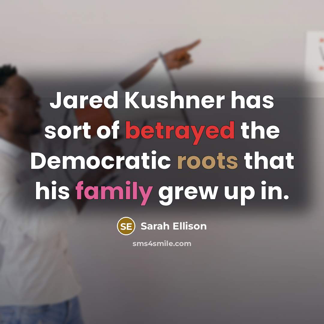 “Jared Kushner has sort of betrayed the Democratic roots that his family grew up in.” quote by Sarah Ellison