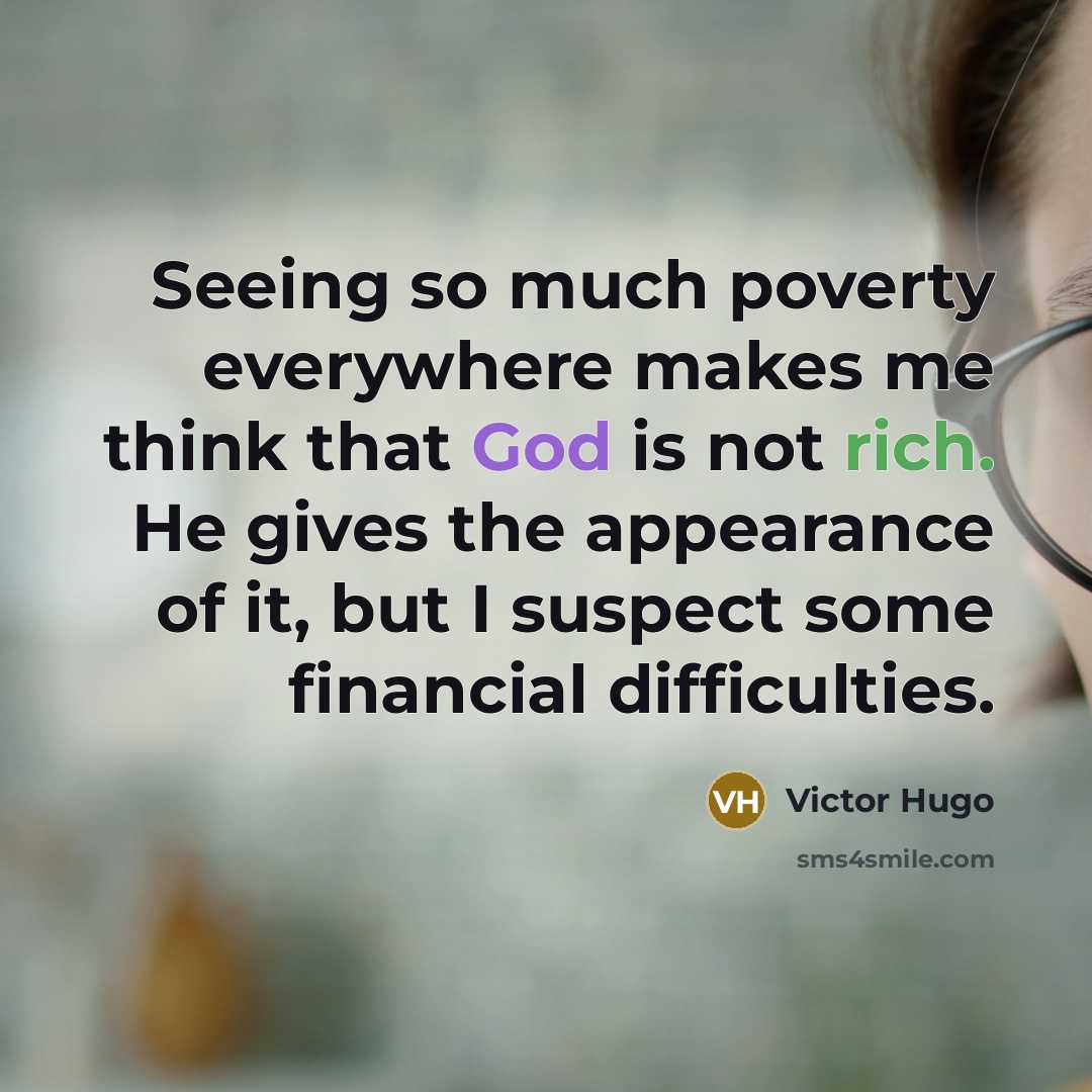 “Seeing so much poverty everywhere makes me think that God is not rich. He gives the appearance of it, but I suspect some financial difficulties.” quote by Victor Hugo