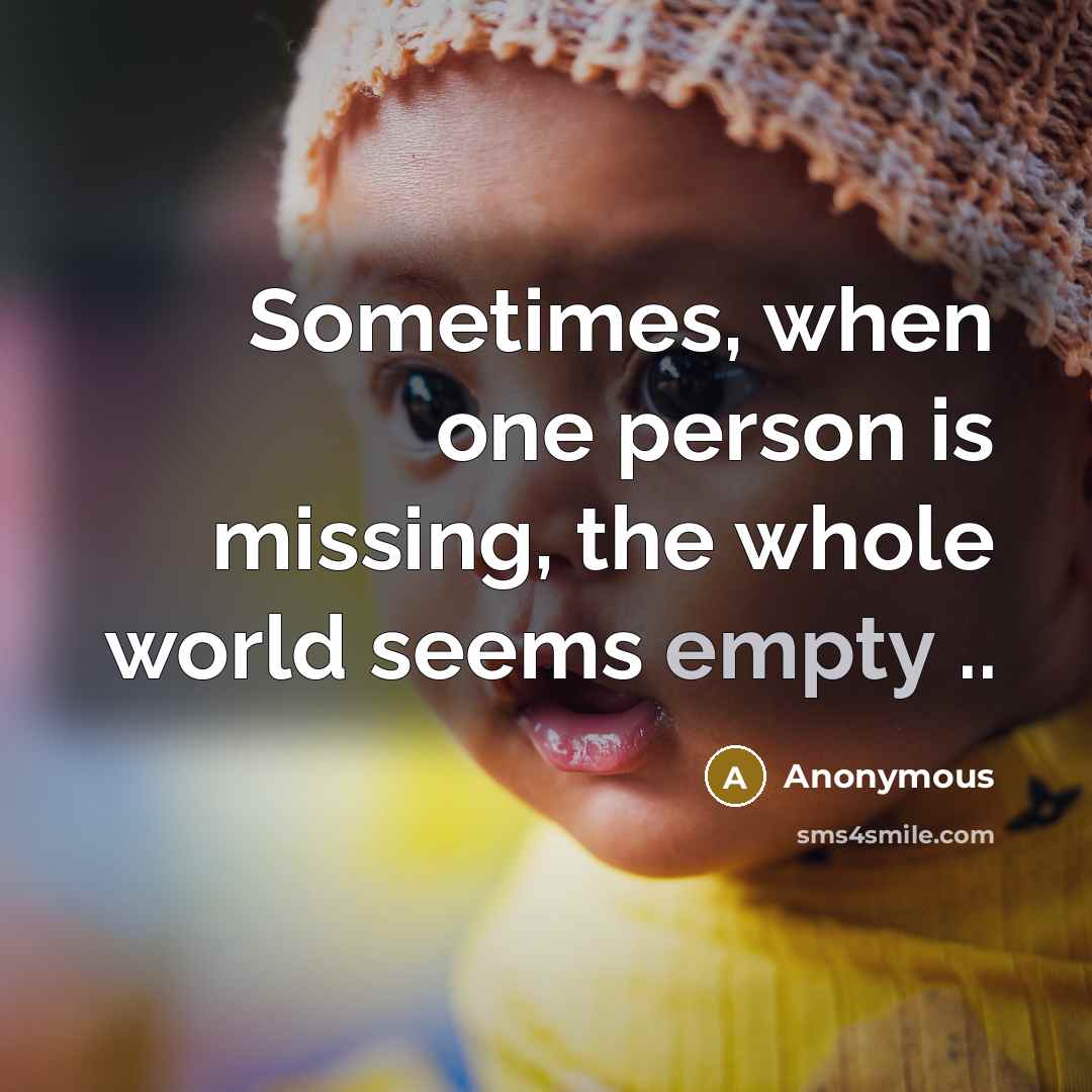 “Sometimes, when one person is missing, the whole world seems empty ..” quote by Anonymous