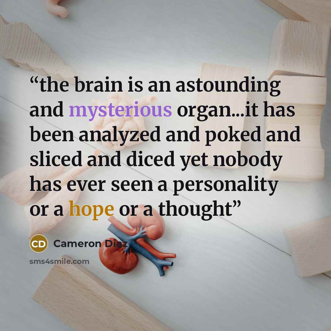 “the brain is an astounding and mysterious organ...it has been analyzed and poked and sliced and diced yet nobody has ever seen a personality or a hope or a thought” quote by Cameron Díaz