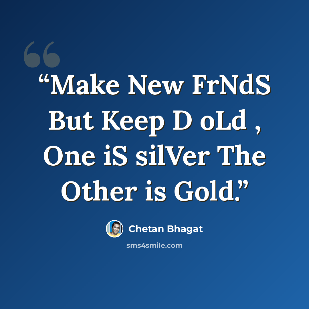 “Make New FrNdS But Keep D oLd , One iS silVer The Other is Gold.” quote by chetan bhagat