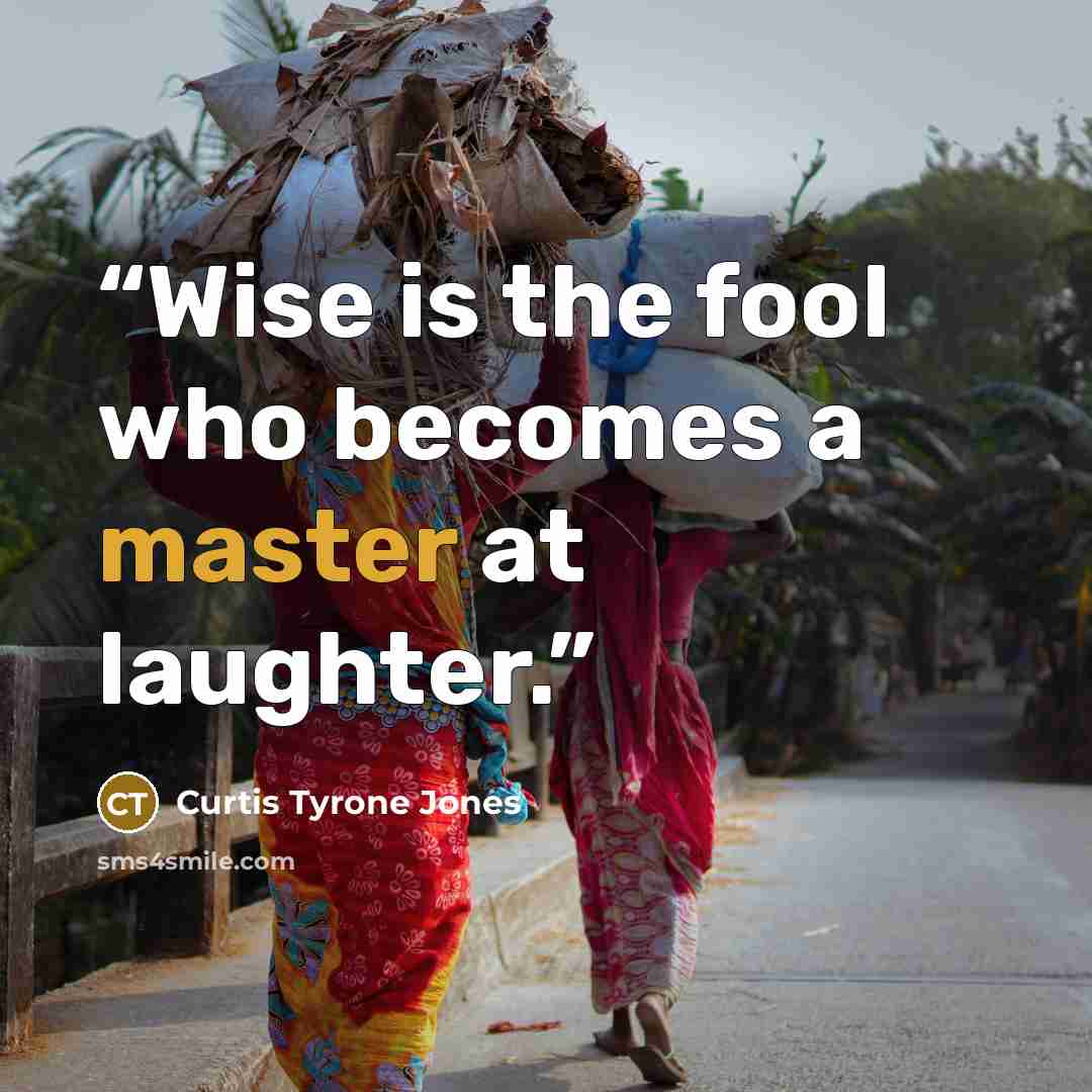“Wise is the fool who becomes a master at laughter.” quote by Curtis Tyrone Jones
