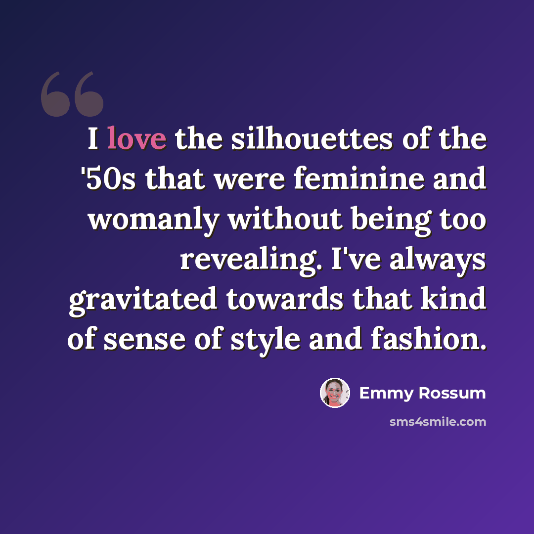 “I love the silhouettes of the '50s that were feminine and womanly without being too revealing. I've always gravitated towards that kind of sense of style and fashion.” quote by Emmy Rossum
