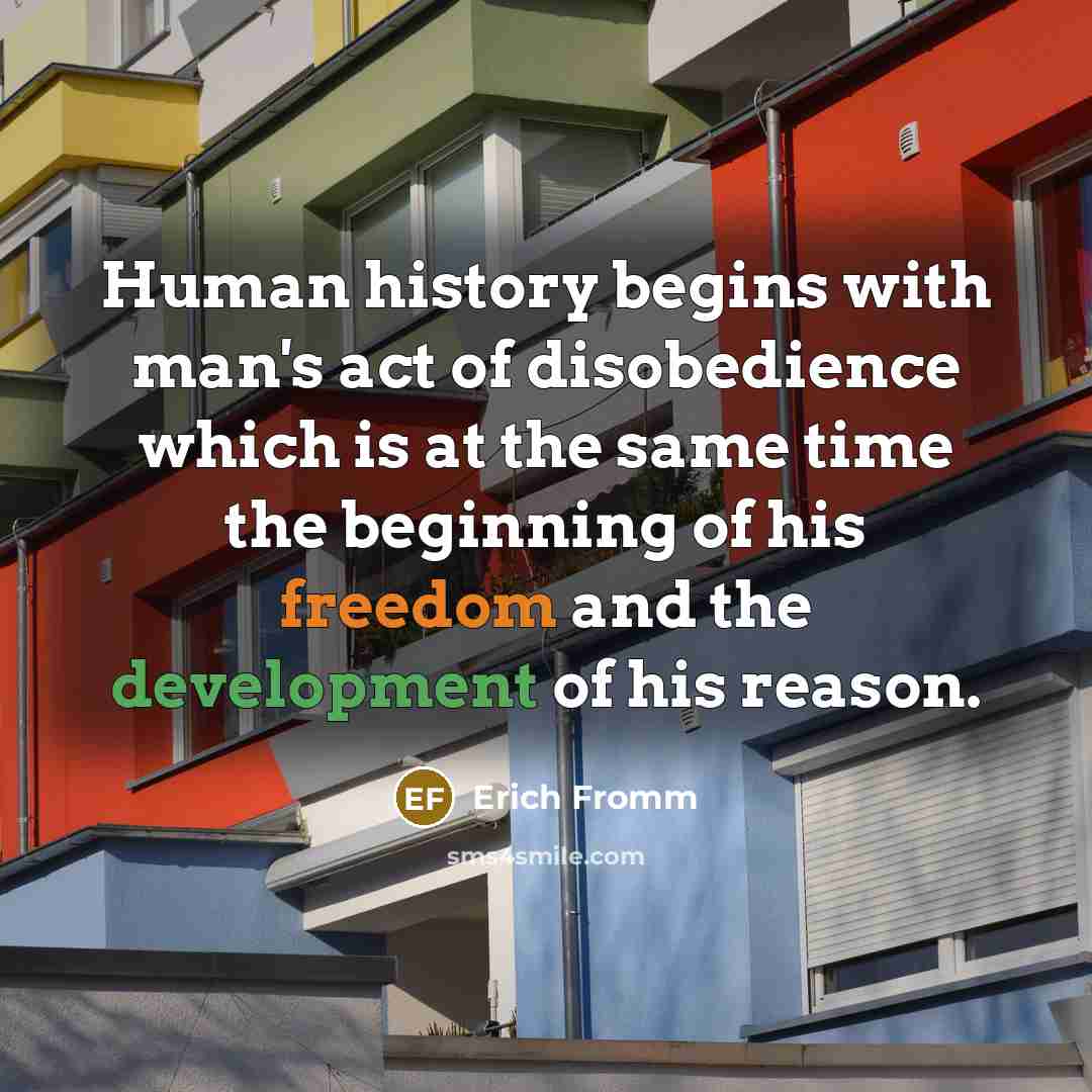 “Human history begins with man's act of disobedience which is at the same time the beginning of his freedom and the development of his reason.” quote by Erich Fromm