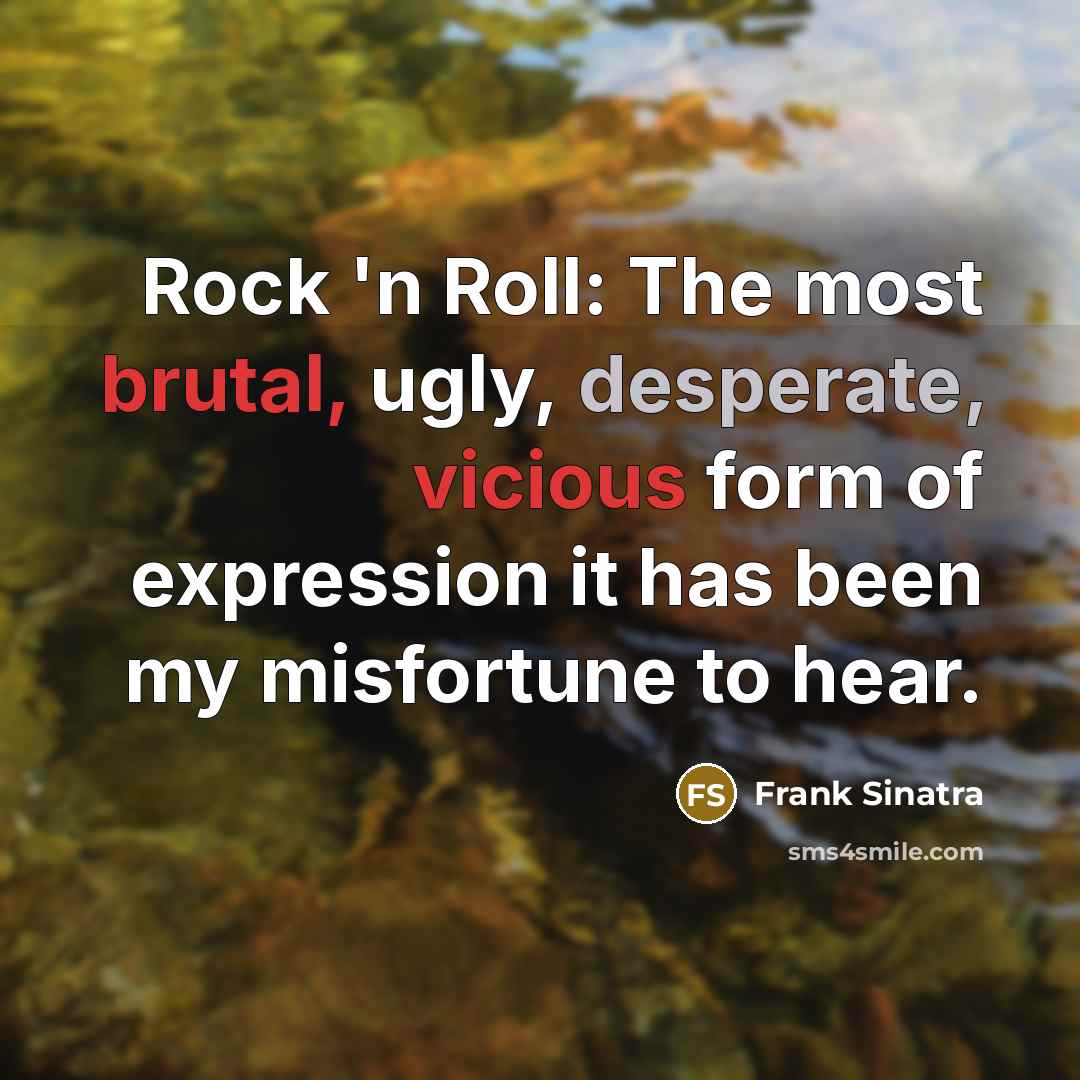 “Rock 'n Roll: The most brutal, ugly, desperate, vicious form of expression it has been my misfortune to hear.” quote by Frank Sinatra