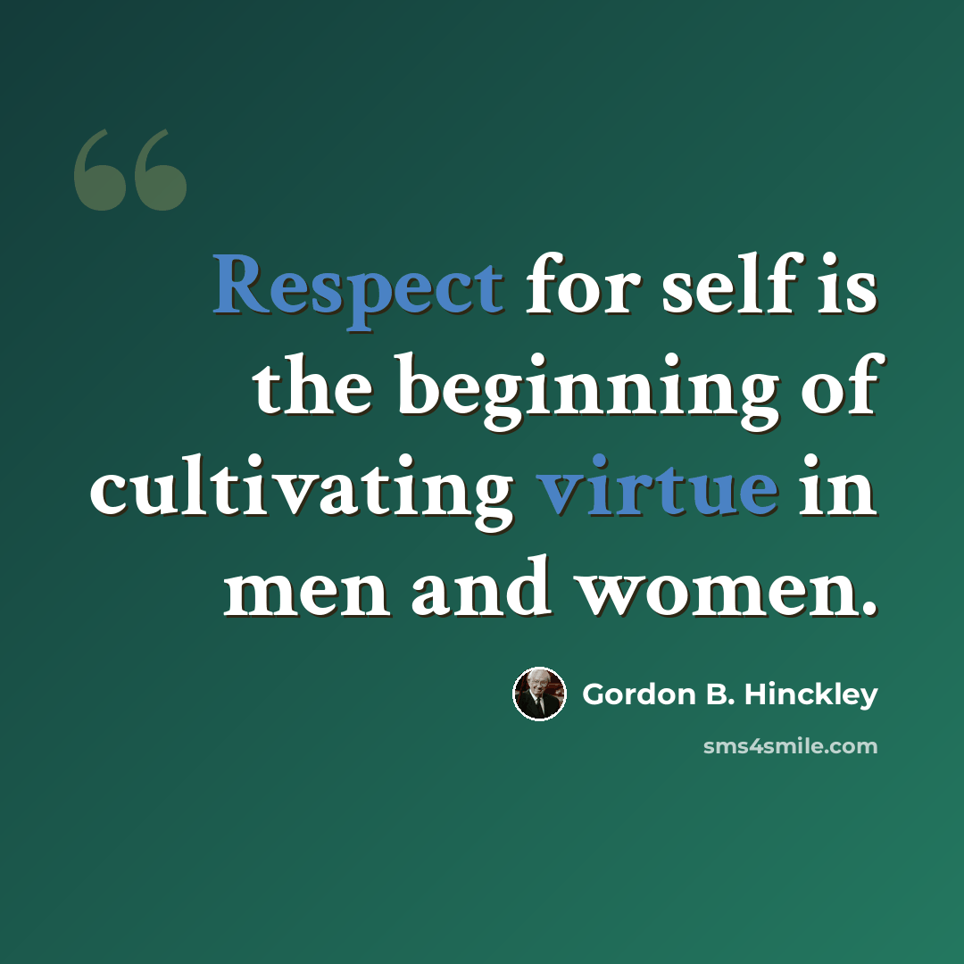 “Respect for self is the beginning of cultivating virtue in men and women.” quote by Gordon B. Hinckley
