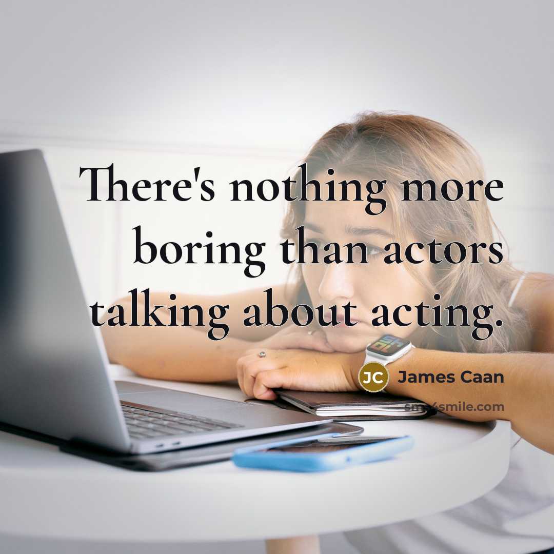 “There's nothing more boring than actors talking about acting.” quote by James Caan