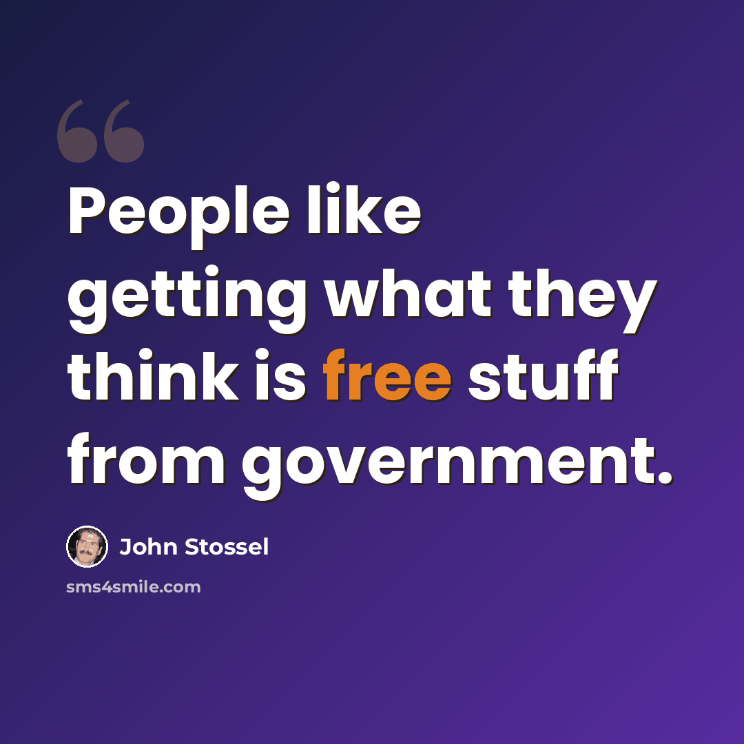 “People like getting what they think is free stuff from government.” quote by John Stossel