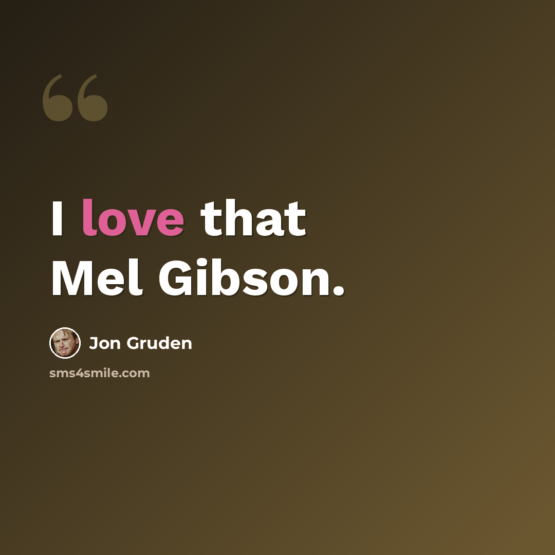 “I love that Mel Gibson.” quote by Jon Gruden