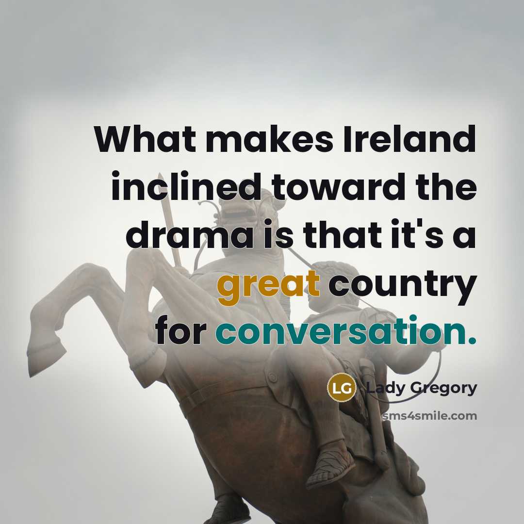 “What makes Ireland inclined toward the drama is that it's a great country for conversation.” quote by Lady Gregory