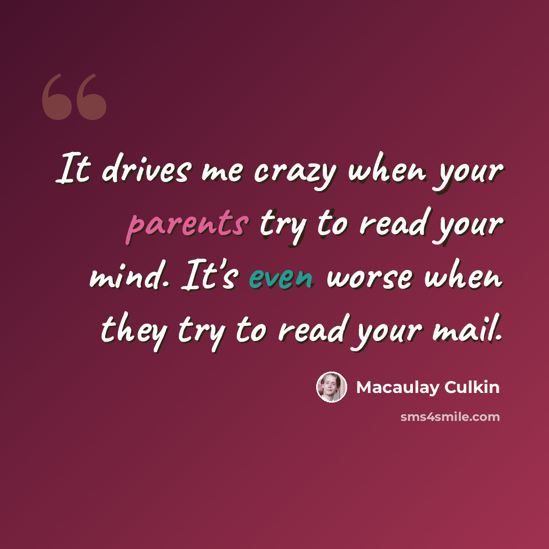 “It drives me crazy when your parents try to read your mind. It's even worse when they try to read your mail.” quote by Macaulay Culkin