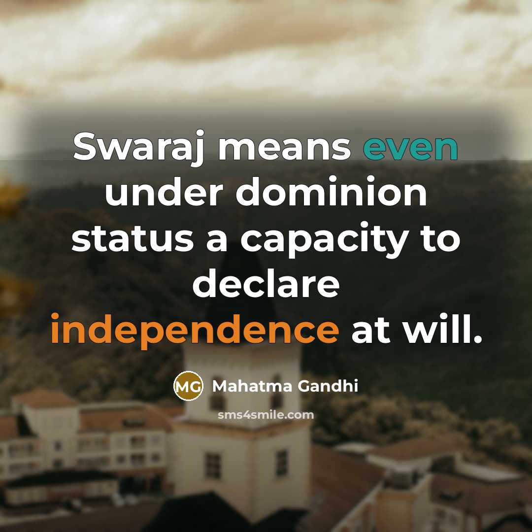 “Swaraj means even under dominion status a capacity to declare independence at will.” quote by Mahatma Gandhi