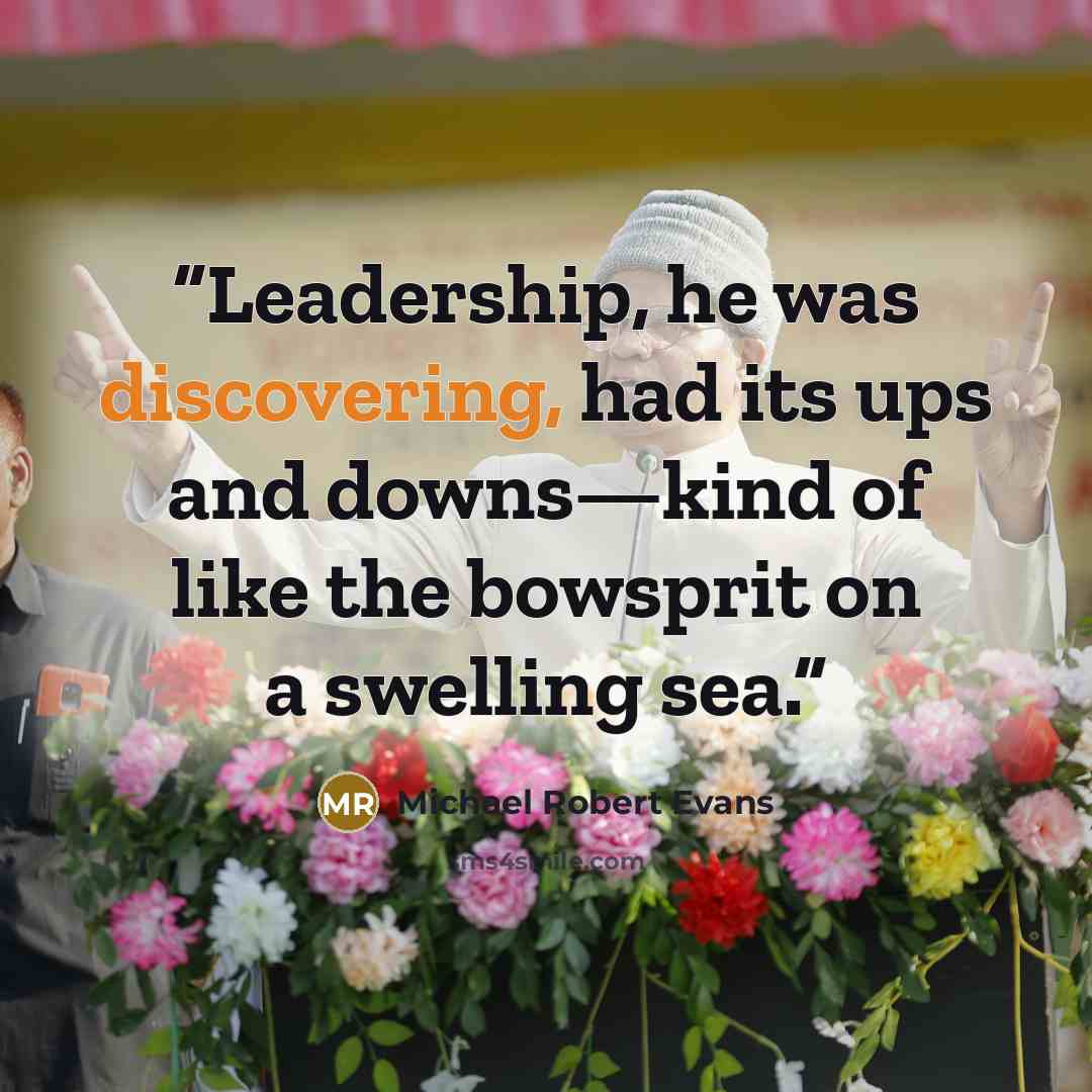 “Leadership, he was discovering, had its ups and downs—kind of like the bowsprit on a swelling sea.” quote by Michael Robert Evans