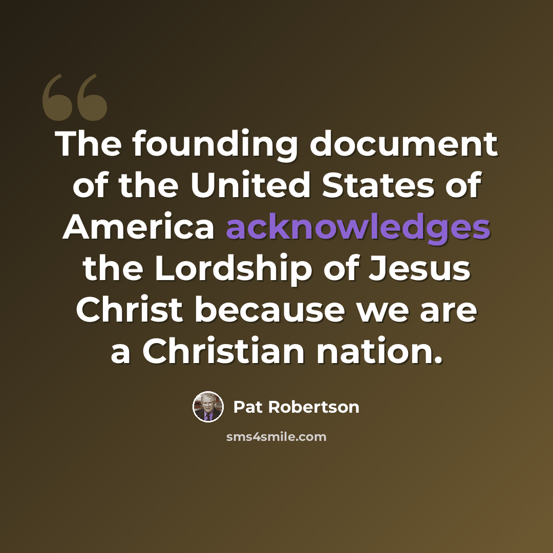 “The founding document of the United States of America acknowledges the Lordship of Jesus Christ because we are a Christian nation.” quote by Pat Robertson