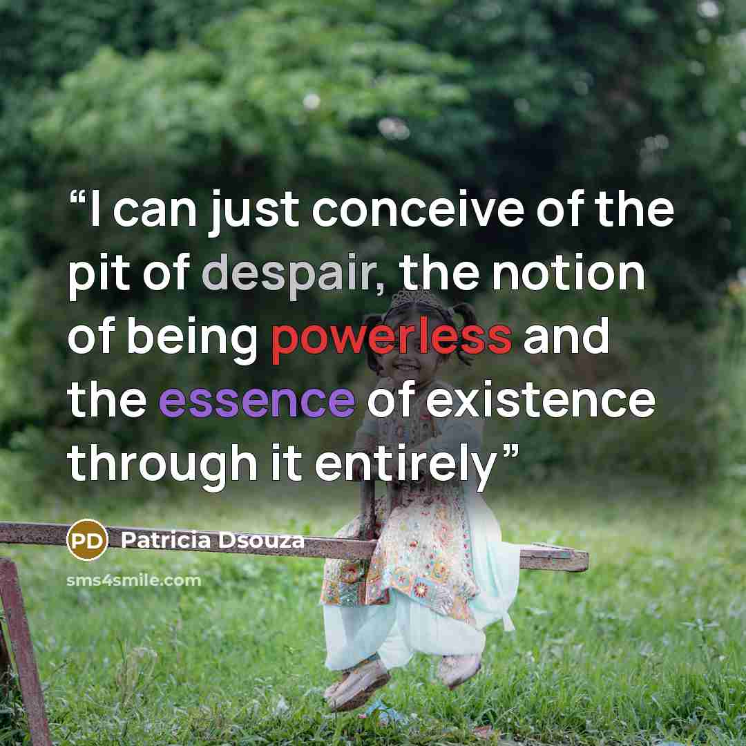 “I can just conceive of the pit of despair, the notion of being powerless and the essence of existence through it entirely” quote by Patricia Dsouza