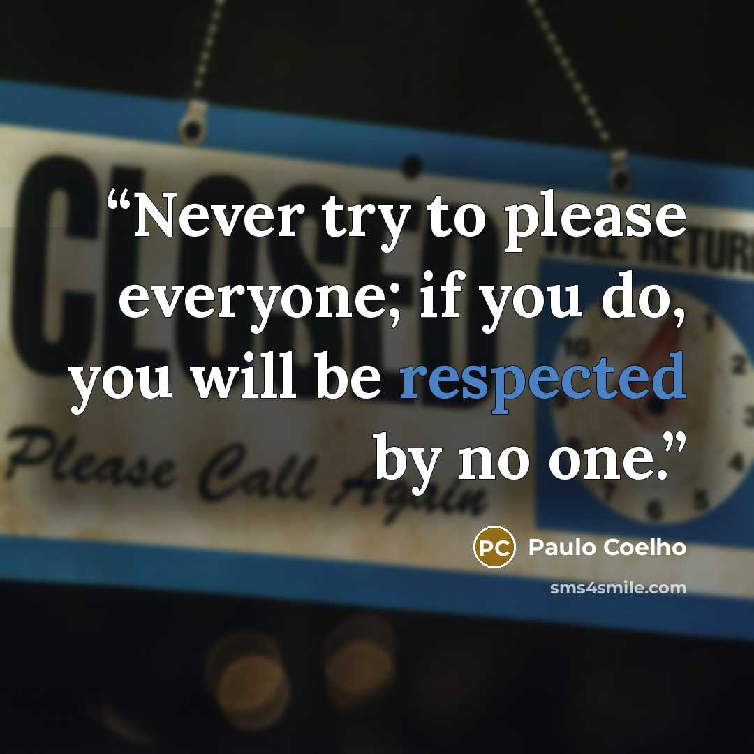 “Never try to please everyone; if you do, you will be respected by no one.” quote by Paulo Coelho