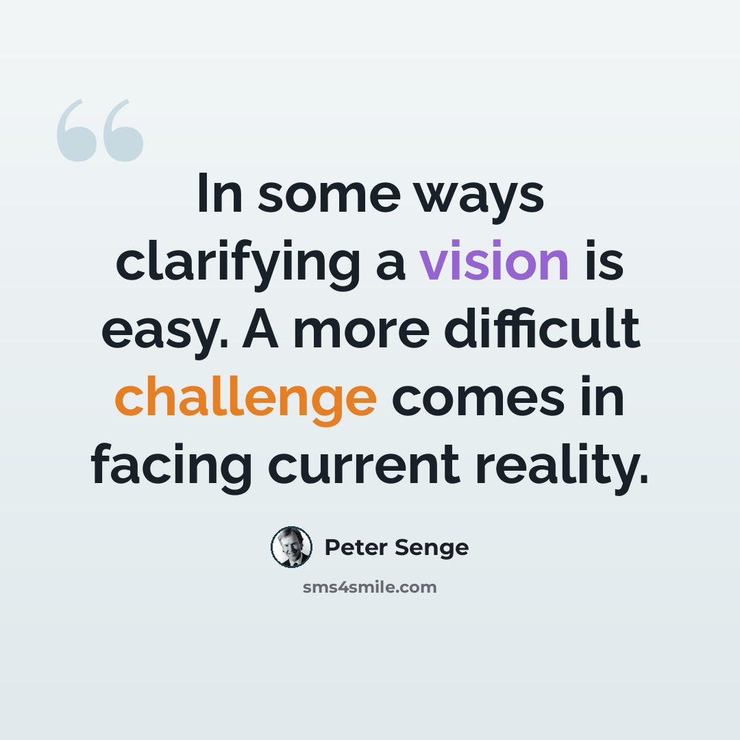 “In some ways clarifying a vision is easy. A more difficult challenge comes in facing current reality.” quote by Peter Senge