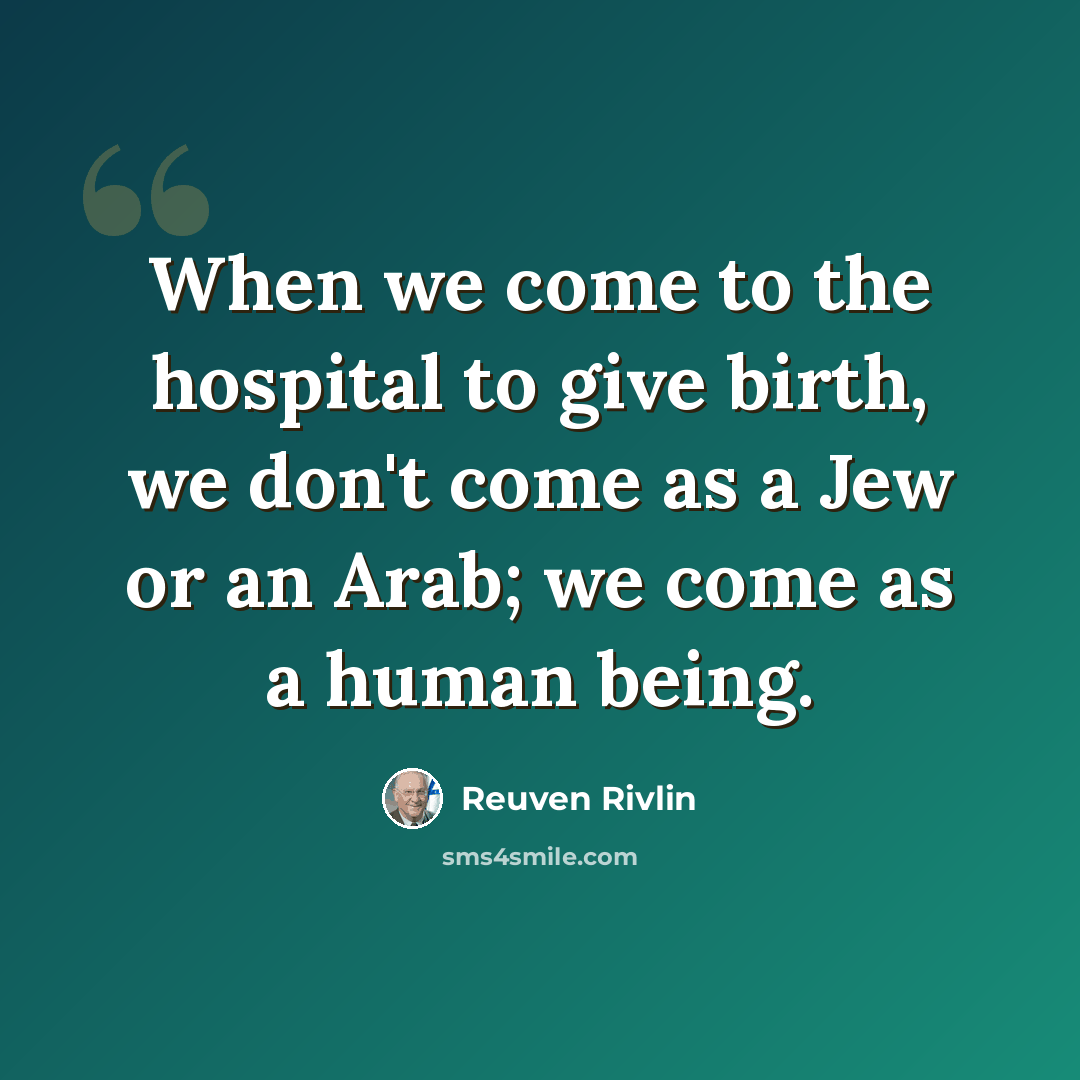 “When we come to the hospital to give birth, we don't come as a Jew or an Arab; we come as a human being.” quote by Reuven Rivlin
