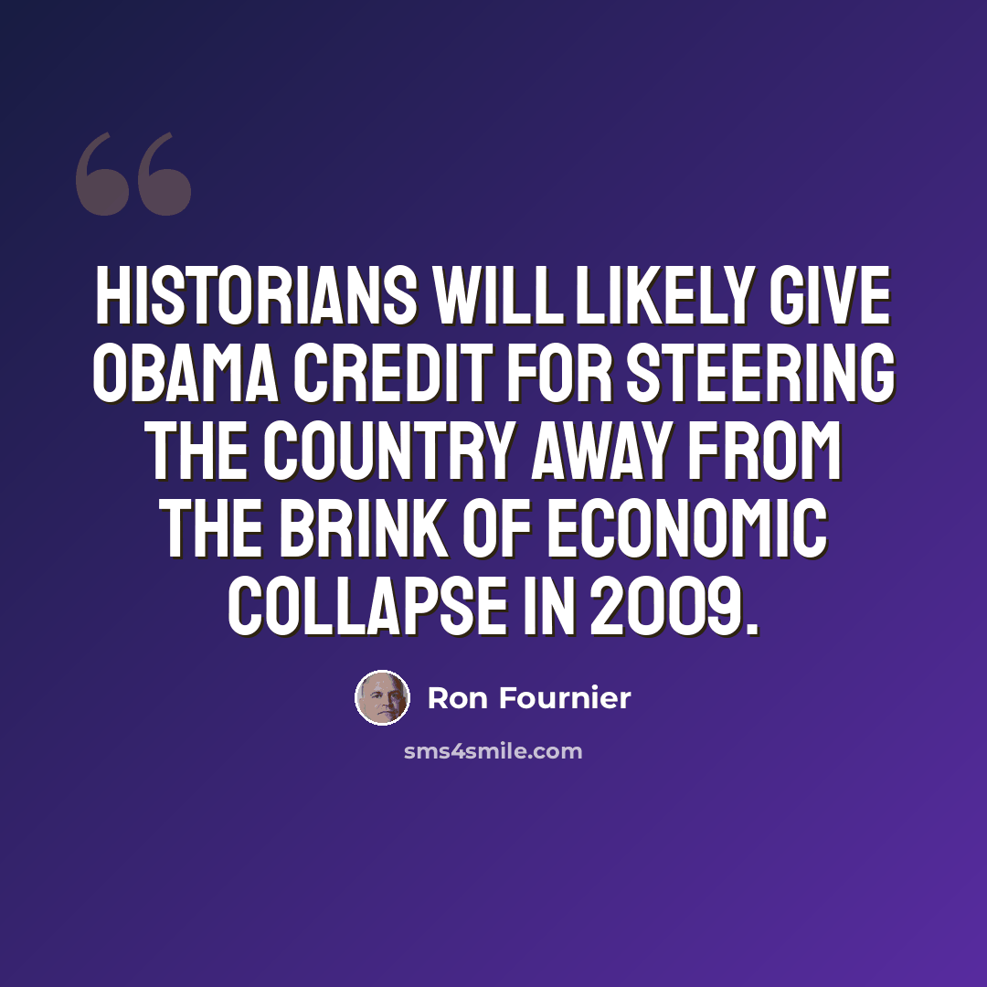 “Historians will likely give Obama credit for steering the country away from the brink of economic collapse in 2009.” quote by Ron Fournier