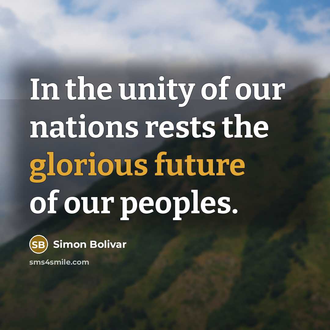 “In the unity of our nations rests the glorious future of our peoples.” quote by Simon Bolivar
