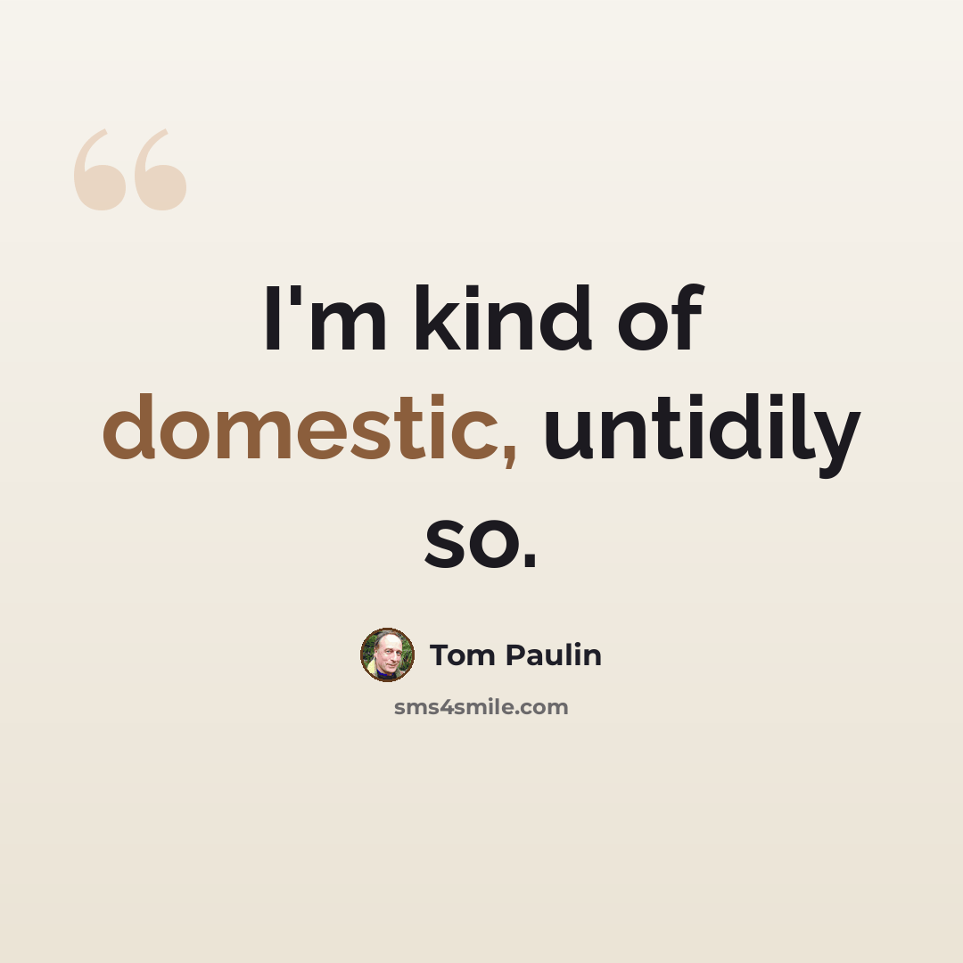 “I'm kind of domestic, untidily so.” quote by Tom Paulin